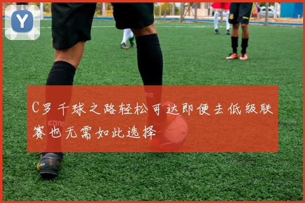 C罗千球之路轻松可达即便去低级联赛也无需如此选择