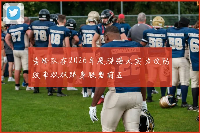 黄蜂队在2026年展现强大实力攻防效率双双跻身联盟前五