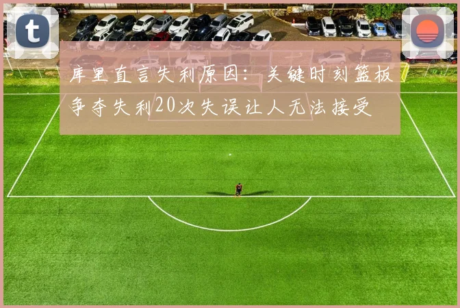 库里直言失利原因：关键时刻篮板争夺失利20次失误让人无法接受