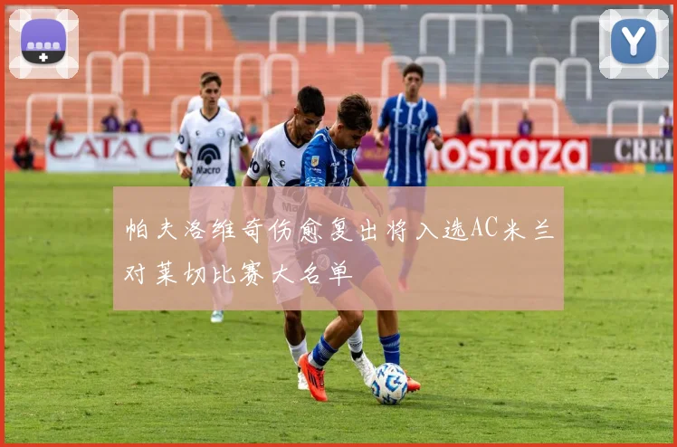 帕夫洛维奇伤愈复出将入选AC米兰对莱切比赛大名单