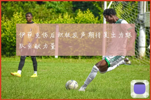伊萨克伤后积极发声期待复出为球队贡献力量