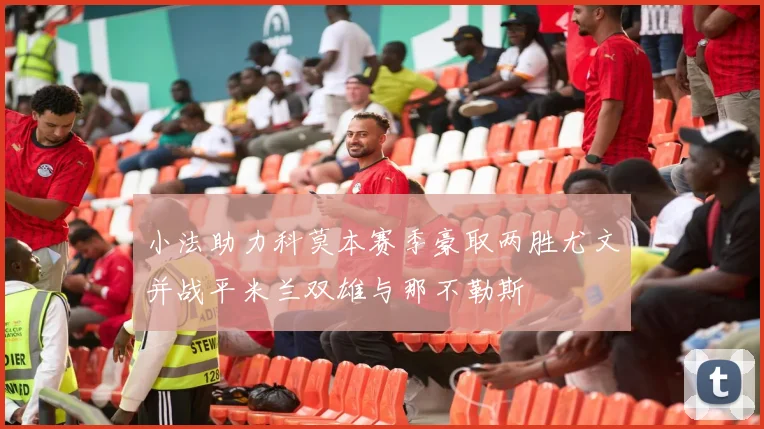 小法助力科莫本赛季豪取两胜尤文并战平米兰双雄与那不勒斯