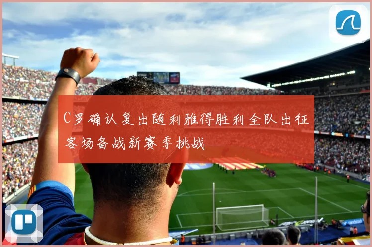 C罗确认复出随利雅得胜利全队出征客场备战新赛季挑战