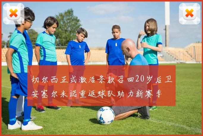 切尔西正式激活条款召回20岁后卫安塞尔米诺重返球队助力新赛季