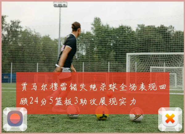 贾马尔穆雷错失绝杀球全场表现回顾24分5篮板3助攻展现实力