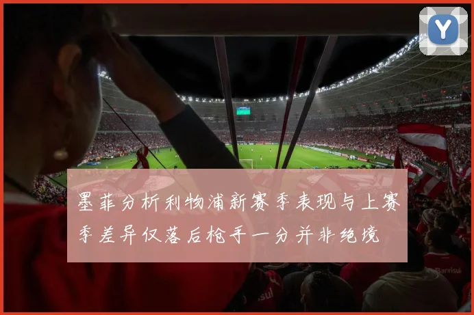 墨菲分析利物浦新赛季表现与上赛季差异仅落后枪手一分并非绝境