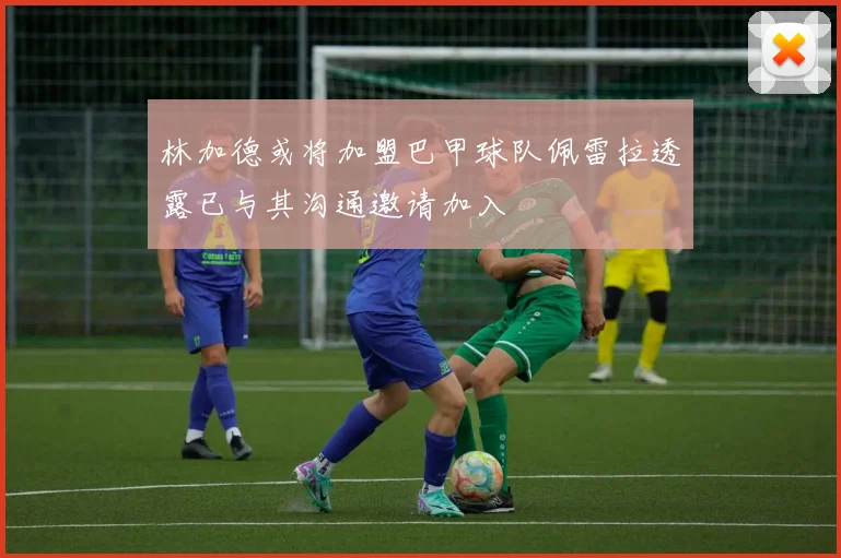 林加德或将加盟巴甲球队佩雷拉透露已与其沟通邀请加入