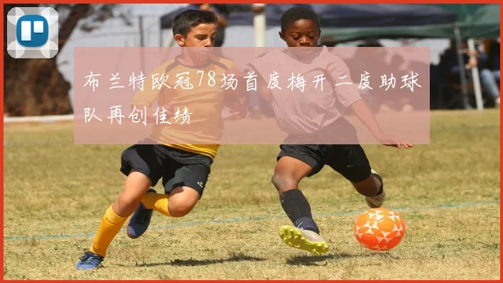 布兰特欧冠78场首度梅开二度助球队再创佳绩