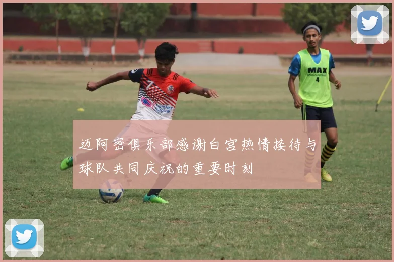 迈阿密俱乐部感谢白宫热情接待与球队共同庆祝的重要时刻