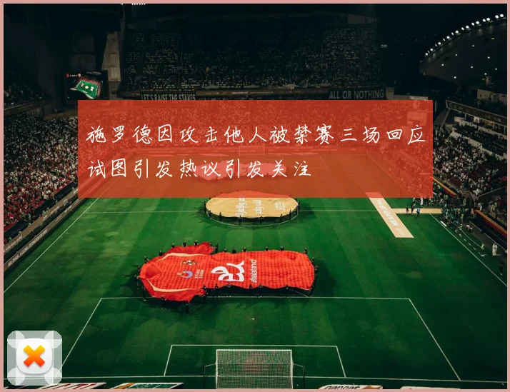 施罗德因攻击他人被禁赛三场回应试图引发热议引发关注