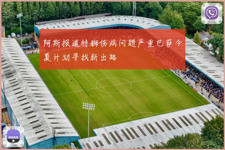 阿斯报道特狮伤病问题严重巴萨今夏计划寻找新出路