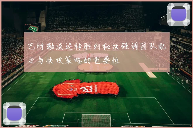 巴特勒谈逆转胜利秘诀强调团队配合与快攻策略的重要性