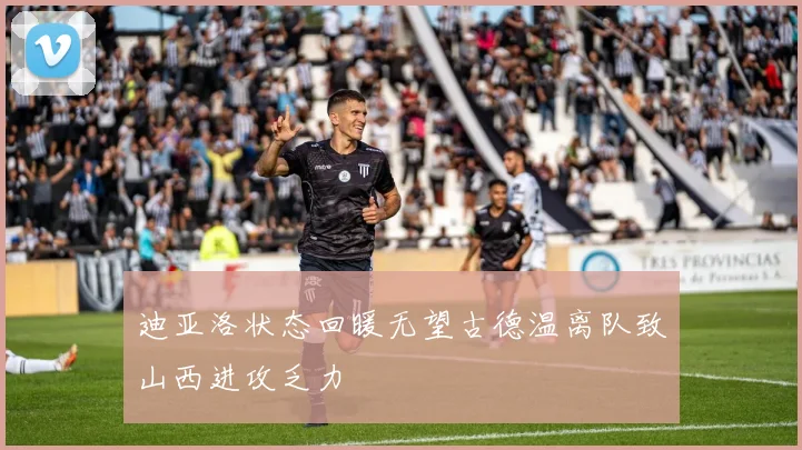 迪亚洛状态回暖无望古德温离队致山西进攻乏力