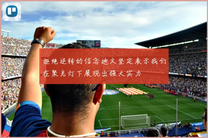 拒绝逆转的信念迪文坚定表示我们在聚光灯下展现出强大实力