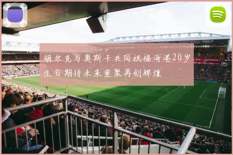 胡尔克与奥斯卡共同祝福海港20岁生日期待未来重聚再创辉煌