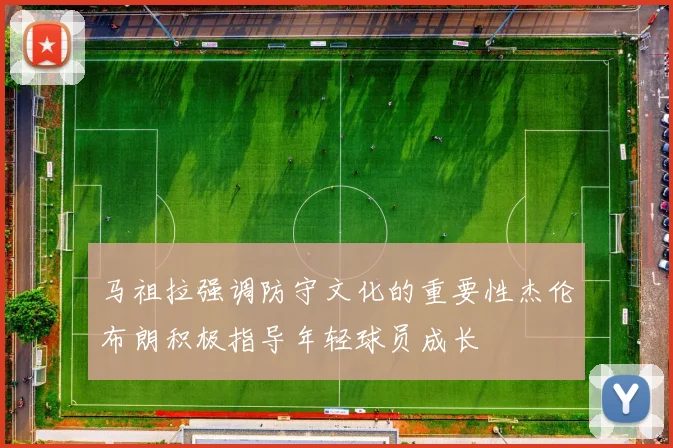 马祖拉强调防守文化的重要性杰伦布朗积极指导年轻球员成长